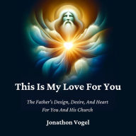 This Is My Love For You: The Father's Design, Desire, And Heart For You And His Church