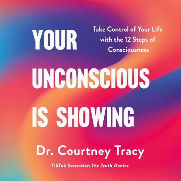 Your Unconscious Is Showing: Take Control of Your Life with the 12 Steps of Consciousness