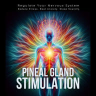 Pineal Gland Stimulation - Pineal Gland Activation: Regulate Your Nervous System. Reduce Stress. Beat Anxiety. Sleep Soundly.