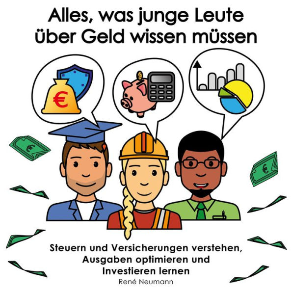 Alles, was junge Leute über Geld wissen müssen: Steuern und Versicherungen verstehen, Ausgaben optimieren und Investieren lernen