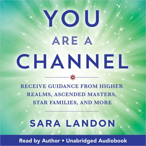 You Are a Channel: Receive Guidance from Higher Realms, Ascended Masters, Star Families, and More