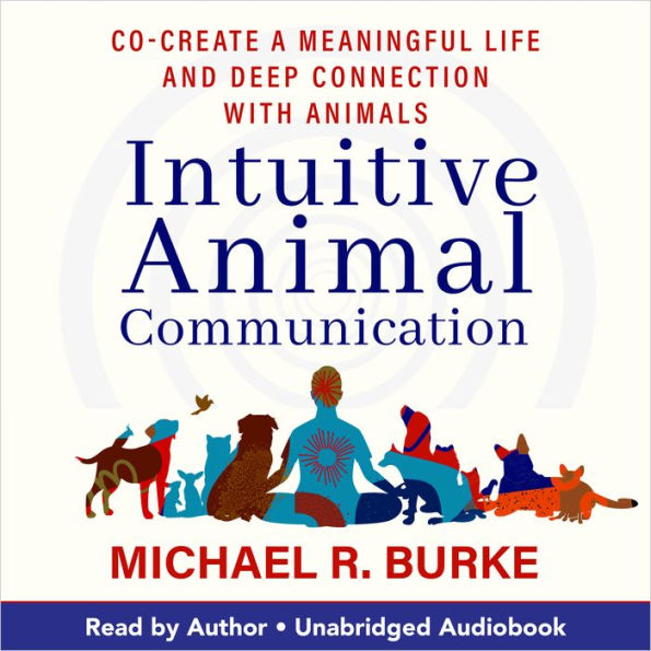 Intuitive Animal Communication: Co-Create a Meaningful Life and Deep Connection with Animals