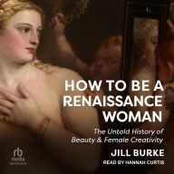 How to Be a Renaissance Woman: The Untold History of Beauty & Female Creativity