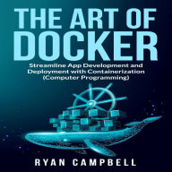 The Art of Docker: Streamline App Development and Deployment with Containerization (Computer Programming)
