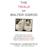 The Trials of Walter Ogrod: The Shocking Murder, So-Called Confessions, and Notorious Snitch that Sent a Man to Death Row