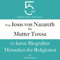Von Jesus von Nazareth bis Mutter Teresa: 10 kurze Biografien Menschen der Religionen: 5 Minuten: Schneller hören - mehr wissen!