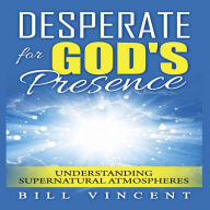 Desperate for God's Presence: Understanding Supernatural Atmospheres