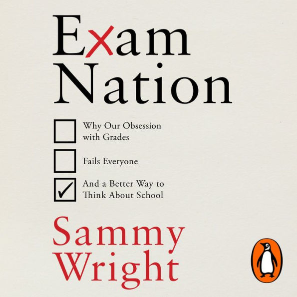 Exam Nation: Why Our Obsession with Grades Fails Everyone - and a Better Way to Think About School