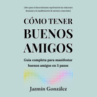 Cómo tener buenos amigos (Libro para el discernimiento espiritual de las relaciones humanas): Guía completa para manifestar buenos amigos en 5 pasos.