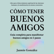 Cómo tener buenos amigos (Libro para el discernimiento espiritual de las relaciones humanas): Guía completa para manifestar buenos amigos en 5 pasos.
