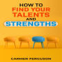 HOW TO FIND YOUR TALENTS AND STRENGTHS: Figure Out How Your Strengths and Weaknesses Affect Your Progress Toward Your Goals (2022 Guide for Beginners)