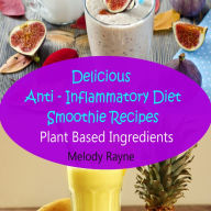 Delicious Anti - Inflammatory Diet Smoothie Recipes - Plant Based Ingredients