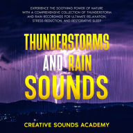 Thunderstorms and Rain Sounds: Experience the Soothing Power of Nature With a Comprehensive Collection of Thunderstorm and Rain Recordings for Ultimate Relaxation, Stress Reduction, and Restorative Sleep