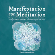 Manifestación con Meditación: Un viaje interior a la magia en 10 pasos para quererte más, creer en ti y manifestar felicidad, abundancia y una vida plena