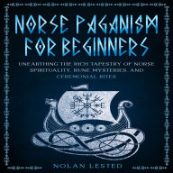 Norse Paganism: Unearthing the Rich Tapestry of Norse Spirituality, Rune Mysteries, and Ceremonial Rites [II EDITION]