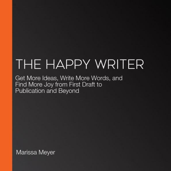 The Happy Writer: Get More Ideas, Write More Words, and Find More Joy from First Draft to Publication and Beyond