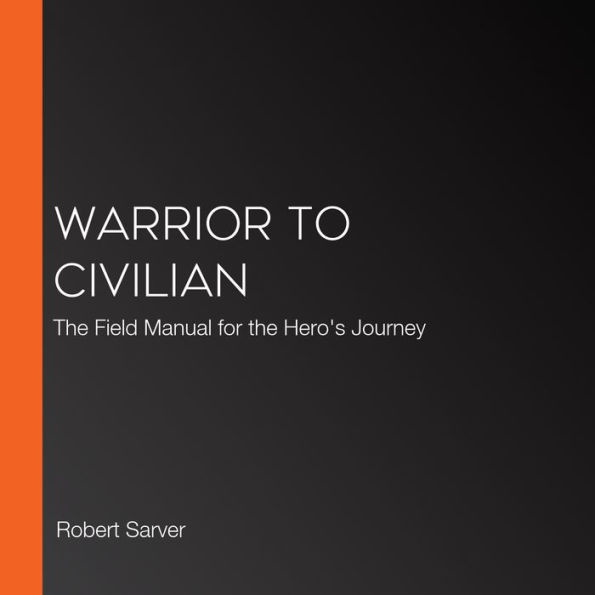 Warrior to Civilian: The Field Manual for the Hero's Journey
