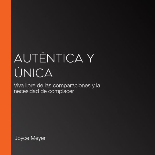 Auténtica y única: Viva libre de las comparaciones y la necesidad de complacer