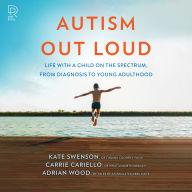 Autism Out Loud: Life with a Child on the Spectrum, from Diagnosis to Young Adulthood