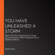 You Have Unleashed a Storm: New York City's Descent into Chaos During America's Most Explosive Era of Radical Violence