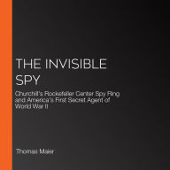 The Invisible Spy: Churchill's Rockefeller Center Spy Ring and America's First Secret Agent of World War II