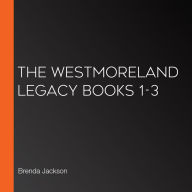 The Westmoreland Legacy Books 1-3