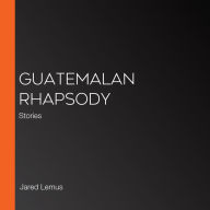 Guatemalan Rhapsody: Stories