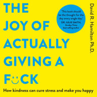 The Joy of Actually Giving a F*ck: How Kindness Can Cure Stress and Make You Happy