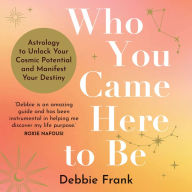 Who You Came Here to Be: Astrology to Unlock Your Cosmic Potential and Manifest Your Destiny