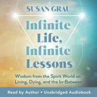 Infinite Life, Infinite Lessons: Wisdom from the Spirit World on Living, Dying, and the In-Between