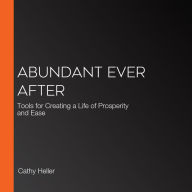 Abundant Ever After: Tools for Creating a Life of Prosperity and Ease