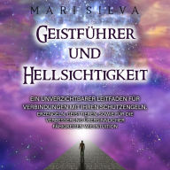 Geistführer und Hellsichtigkeit: Ein unverzichtbarer Leitfaden für Verbindungen mit Ihren Schutzengeln, Erzengeln, Geisttieren, sowie für die Verbesserung übersinnlicher Fähigkeiten wie Intuition