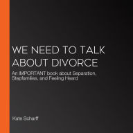 We Need to Talk About Divorce: An IMPORTANT book about Separation, Stepfamilies, and Feeling Heard