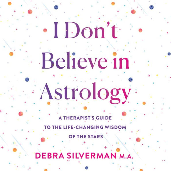 I Don't Believe in Astrology: A Therapist's Guide to the Life-Changing Wisdom of the Stars