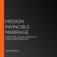 Mission: Invincible Marriage: A Navy SEAL Couple's Guide to an Indestructible Relationship