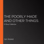 The Poorly Made and Other Things: A Story Collection