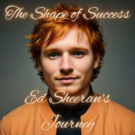 The Shape of Success: Ed Sheeran's Journey