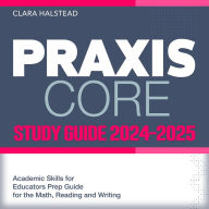 Praxis Core Study Guide 2024-2025: Boost Your Educator Skills with Comprehensive Test Prep in Reading, Writing, Math Over 200 In-depth Q&A Succeed on Your Initial Try!