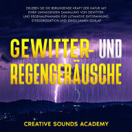 Gewitter- und Regengeräusche: Erleben Sie die Beruhigende Kraft der Natur mit Einer Umfassenden Sammlung von Gewitter- und Regenaufnahmen für Ultimative Entspannung, Stressreduktion und Erholsamen Schlaf