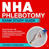 NHA Phlebotomy Exam Study Guide: Master the NHA Certified Phlebotomy Technician Exam : Breeze Through Your First Take with Ease! Packed With Over 200 Q&A, Genuine Sample Questions and Detailed Explanations Unlocked!
