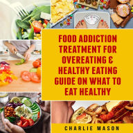 Food Addiction Treatment For Overeating & Healthy Eating Guide On What To Eat Healthy