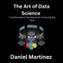 The Art of Data Science: Transformative Techniques for Analyzing Big Data