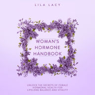 Woman's Hormone Handbook: Unlock the Secrets of Female Hormonal Health for Lifelong Balance and Vitality