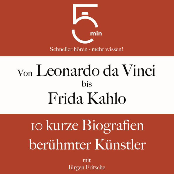 Von Leonardo da Vinci bis Frida Kahlo: 10 kurze Biografien berühmter Künstler: 5 Minuten: Schneller hören - mehr wissen!