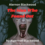 Algernon Blackwood: The Man Who Found Out: A Nightmare