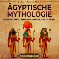 Ägyptische Mythologie: Ein fesselnder Überblick über die ägyptischen Mythen, Götter und Göttinnen