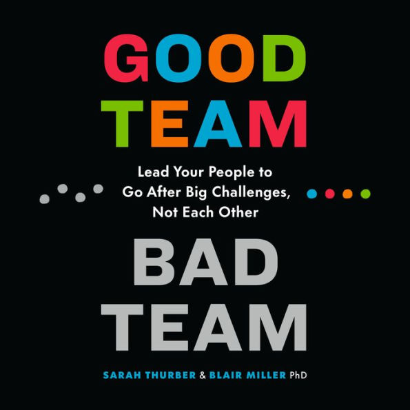 Good Team, Bad Team: Lead Your People to Go After Big Challenges, Not Each Other