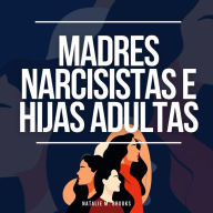 Madres Narcisistas e Hijas Adultas: Recuperación del Abuso, la Luz de Gas, la Manipulación y la Codependencia de un Narcisista + Escapar de los Miembros Tóxicos de la Familia