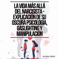 La Vida Más Allá Del Narcisista - Explicación De Su Oscura Psicología, Gaslighting Y Manipulación: Identifica el Abuso Narcisista y Abandona las Relaciones Tóxicas (Recuperación de la Codependencia)