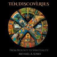 Ten Discoveries from Biology to Spirituality: Hidden & Life-Giving Connections
